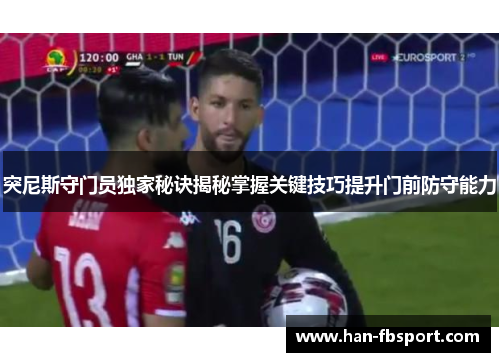突尼斯守门员独家秘诀揭秘掌握关键技巧提升门前防守能力