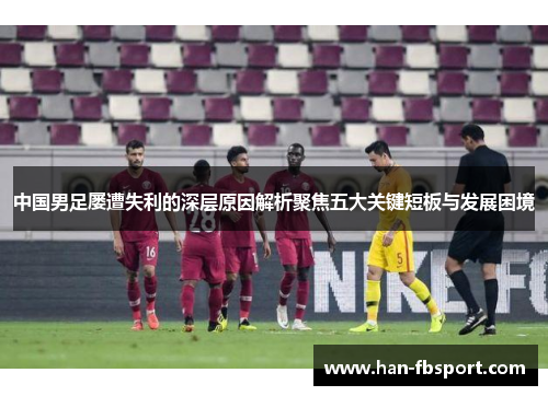 中国男足屡遭失利的深层原因解析聚焦五大关键短板与发展困境