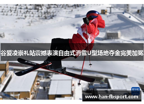 谷爱凌崇礼站震撼表演自由式滑雪U型场地夺金完美加冕