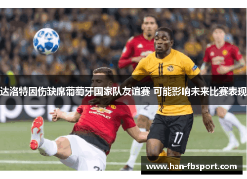 达洛特因伤缺席葡萄牙国家队友谊赛 可能影响未来比赛表现