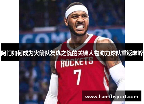阿门如何成为火箭队复仇之战的关键人物助力球队重返巅峰