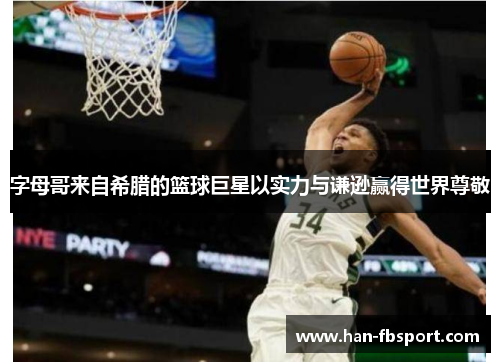 字母哥来自希腊的篮球巨星以实力与谦逊赢得世界尊敬 字母哥来自希腊的篮球巨星以实力与谦逊赢得世界尊敬