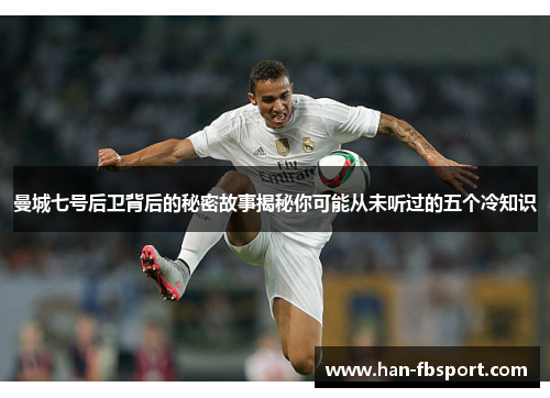 曼城七号后卫背后的秘密故事揭秘你可能从未听过的五个冷知识