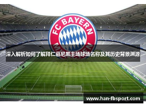 深入解析如何了解拜仁慕尼黑主场球场名称及其历史背景渊源