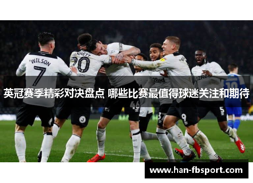 英冠赛季精彩对决盘点 哪些比赛最值得球迷关注和期待