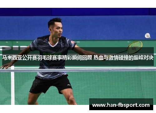 马来西亚公开赛羽毛球赛事精彩瞬间回顾 热血与激情碰撞的巅峰对决