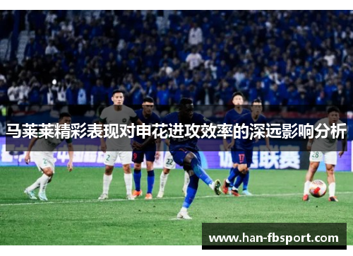 马莱莱精彩表现对申花进攻效率的深远影响分析