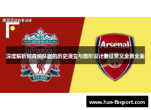 深度解析阿森纳队徽的历史演变与图形设计象征意义全景全面
