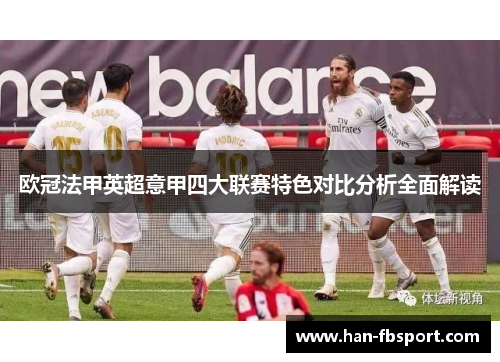 欧冠法甲英超意甲四大联赛特色对比分析全面解读 欧冠法甲英超意甲四大联赛特色对比分析全面解读