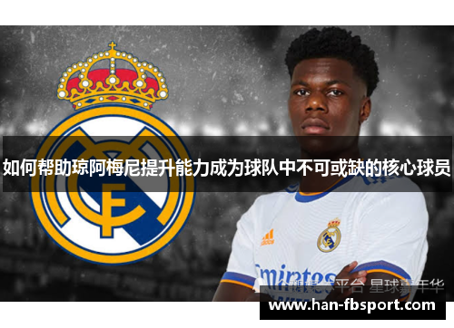 如何帮助琼阿梅尼提升能力成为球队中不可或缺的核心球员