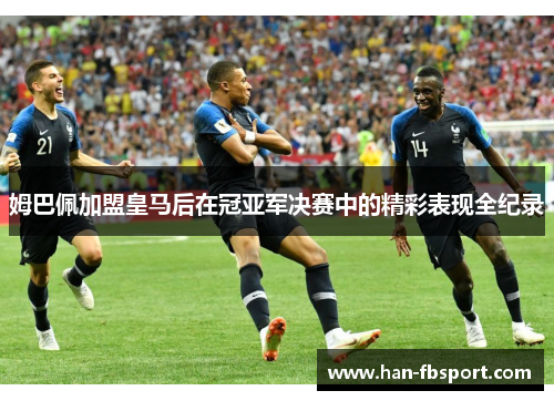 姆巴佩加盟皇马后在冠亚军决赛中的精彩表现全纪录