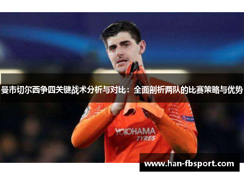曼市切尔西争四关键战术分析与对比:全面剖析两队的比赛策略与优势 曼市切尔西争四关键战术分析与对比:全面剖析两队的比赛策略与优势