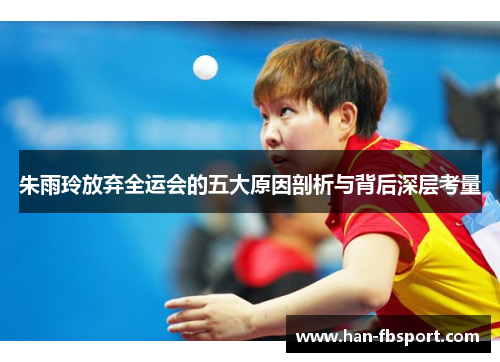 朱雨玲放弃全运会的五大原因剖析与背后深层考量 朱雨玲放弃全运会的五大原因剖析与背后深层考量