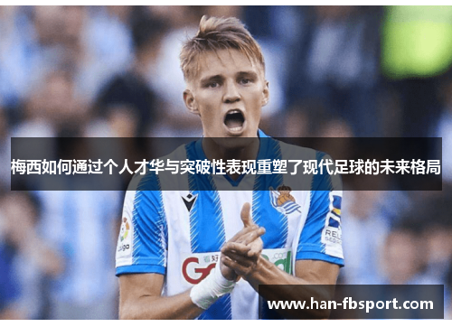 梅西如何通过个人才华与突破性表现重塑了现代足球的未来格局