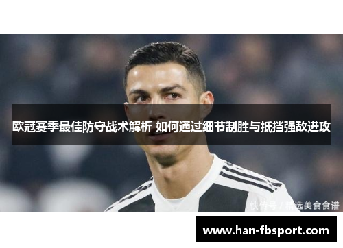 欧冠赛季最佳防守战术解析 如何通过细节制胜与抵挡强敌进攻