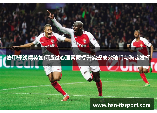 法甲锋线精英如何通过心理素质提升实现高效破门与稳定发挥