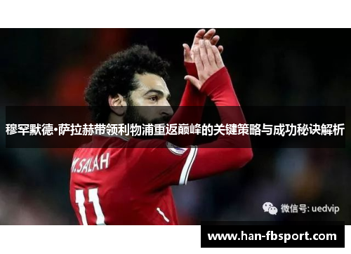 穆罕默德·萨拉赫带领利物浦重返巅峰的关键策略与成功秘诀解析