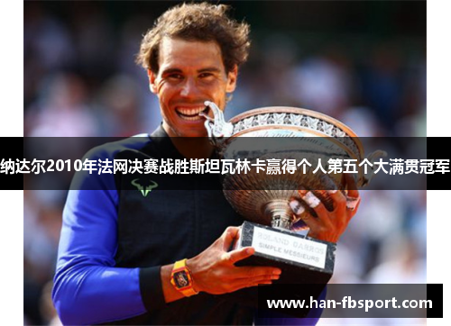 纳达尔2010年法网决赛战胜斯坦瓦林卡赢得个人第五个大满贯冠军