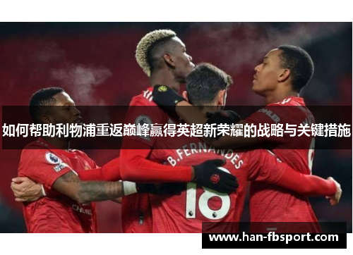 如何帮助利物浦重返巅峰赢得英超新荣耀的战略与关键措施 如何帮助利物浦重返巅峰赢得英超新荣耀的战略与关键措施