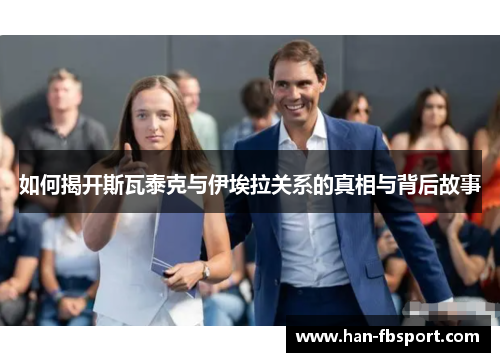 如何揭开斯瓦泰克与伊埃拉关系的真相与背后故事 如何揭开斯瓦泰克与伊埃拉关系的真相与背后故事