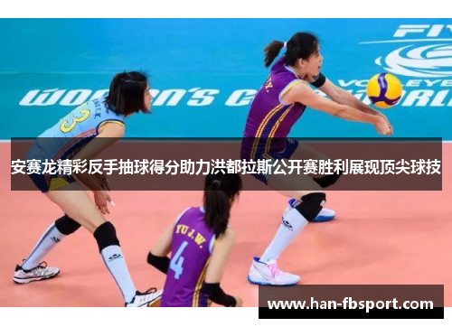 安赛龙精彩反手抽球得分助力洪都拉斯公开赛胜利展现顶尖球技 安赛龙精彩反手抽球得分助力洪都拉斯公开赛胜利展现顶尖球技