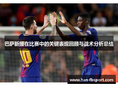 巴萨新援在比赛中的关键表现回顾与战术分析总结