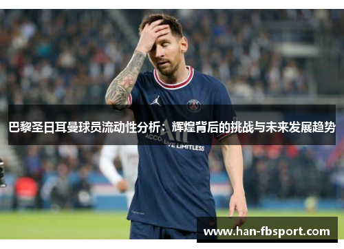 巴黎圣日耳曼球员流动性分析：辉煌背后的挑战与未来发展趋势