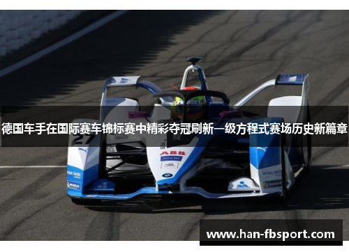 德国车手在国际赛车锦标赛中精彩夺冠刷新一级方程式赛场历史新篇章