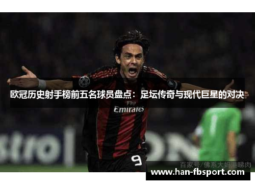 欧冠历史射手榜前五名球员盘点：足坛传奇与现代巨星的对决