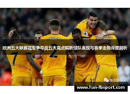 欧洲五大联赛冠军争夺战五大亮点解析球队表现与赛季走势深度剖析