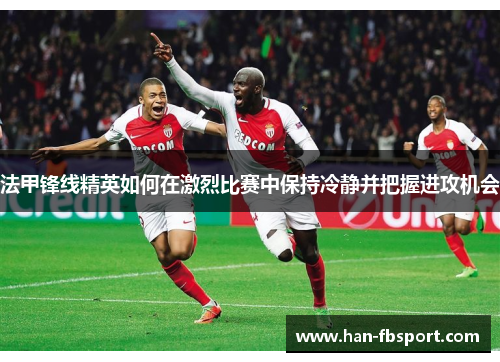 法甲锋线精英如何在激烈比赛中保持冷静并把握进攻机会