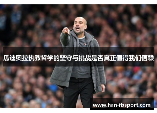 瓜迪奥拉执教哲学的坚守与挑战是否真正值得我们信赖