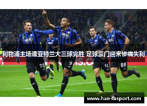 利物浦主场遭亚特兰大三球完胜 足球豪门迎来惨痛失利 利物浦主场遭亚特兰大三球完胜 足球豪门迎来惨痛失利