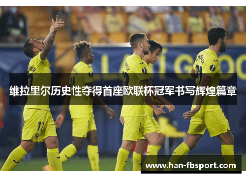 维拉里尔历史性夺得首座欧联杯冠军书写辉煌篇章 维拉里尔历史性夺得首座欧联杯冠军书写辉煌篇章