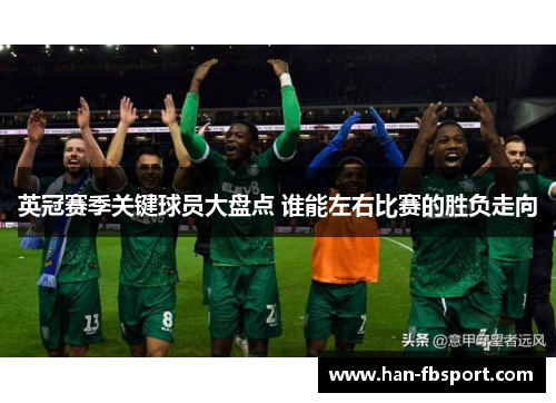英冠赛季关键球员大盘点 谁能左右比赛的胜负走向 英冠赛季关键球员大盘点 谁能左右比赛的胜负走向