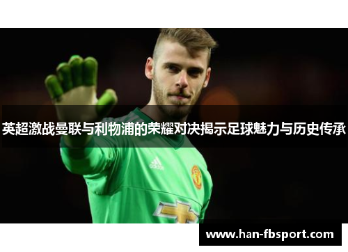 英超激战曼联与利物浦的荣耀对决揭示足球魅力与历史传承