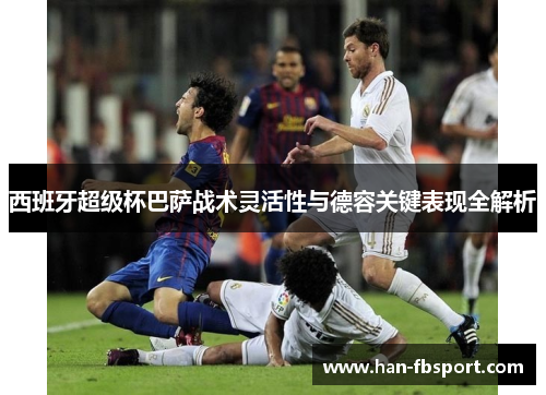西班牙超级杯巴萨战术灵活性与德容关键表现全解析