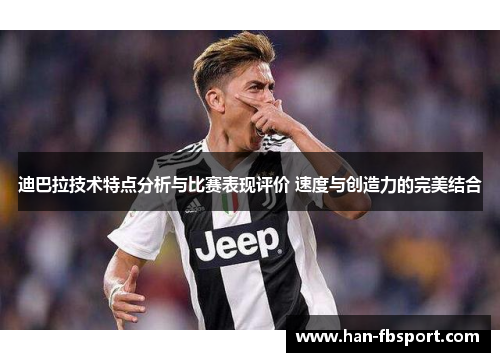 迪巴拉技术特点分析与比赛表现评价 速度与创造力的完美结合