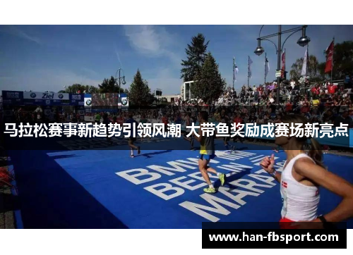 马拉松赛事新趋势引领风潮 大带鱼奖励成赛场新亮点