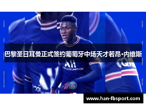 巴黎圣日耳曼正式签约葡萄牙中场天才若昂·内维斯