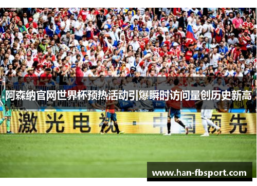 阿森纳官网世界杯预热活动引爆瞬时访问量创历史新高